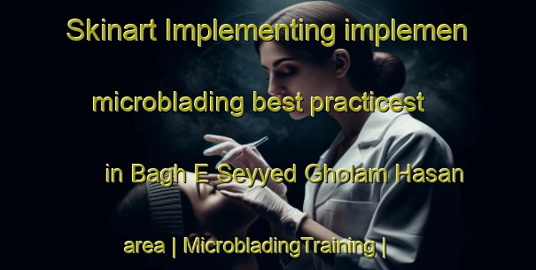 Skinart Implementing implemen microblading best practicest in Bagh E Seyyed Gholam Hasan area | MicrobladingTraining | MicrobladingClasses | SkinartTraining-Islamic Republic of Iran